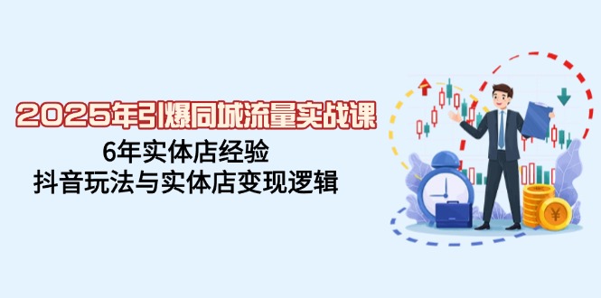 2025年引爆同城流量实战课，6年实体店经验，抖音玩法与实体店变现逻辑-轻创副业圈