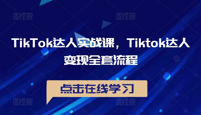 TikTok达人实战课，Tiktok达人变现全套流程-轻创副业圈
