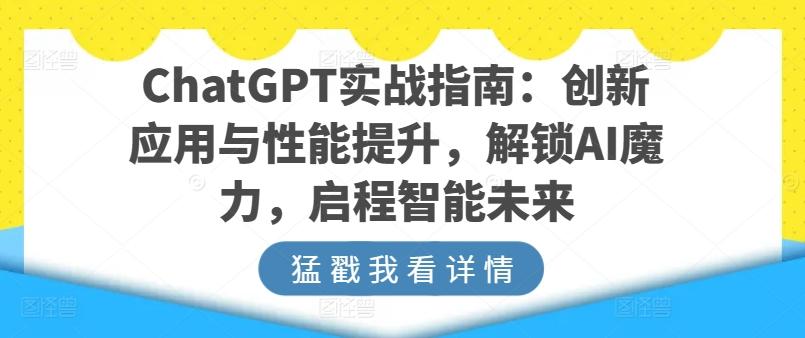 ChatGPT实战指南：创新应用与性能提升，解锁AI魔力，启程智能未来-轻创副业圈