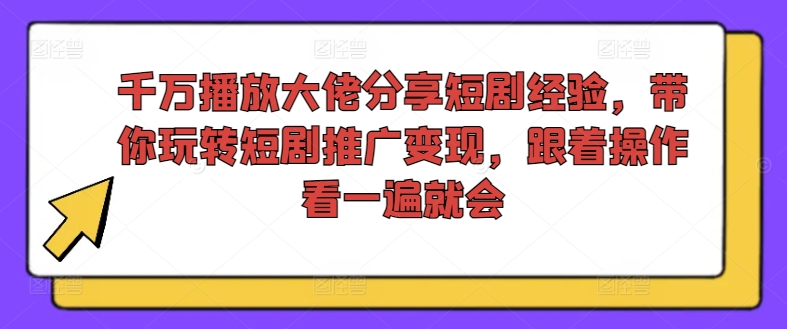千万播放大佬分享短剧经验，带你玩转短剧推广变现，跟着操作看一遍就会-轻创副业圈