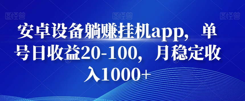 安卓设备躺赚挂机app，单号日收益20-100，月稳定收入1000+-轻创副业圈