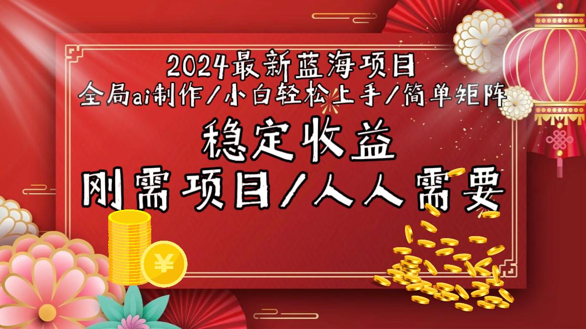 2024最新蓝海项目全局ai制作视频，小白轻松上手，简单矩阵，收入稳定-轻创副业圈