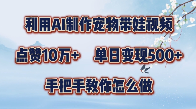 利用AI制作宠物带娃视频，轻松涨粉，点赞10万+，单日变现三位数，手把手教你怎么做【揭秘】-轻创副业圈