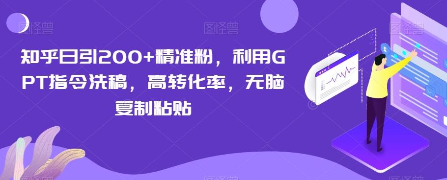 知乎日引200+精准粉，利用GPT指令洗稿，高转化率，无脑复制粘贴-轻创副业圈