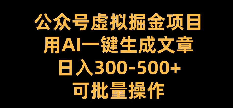 公众号虚拟掘金项目，用AI一键生成文章，日入300+可批量操作【揭秘】-轻创副业圈
