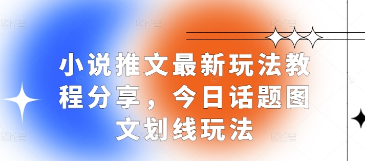 小说推文最新玩法教程分享，今日话题图文划线玩法-轻创副业圈