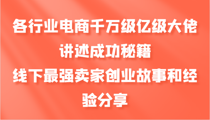 各行业电商千万级亿级大佬讲述成功秘籍，线下最强卖家创业故事和经验分享-轻创副业圈