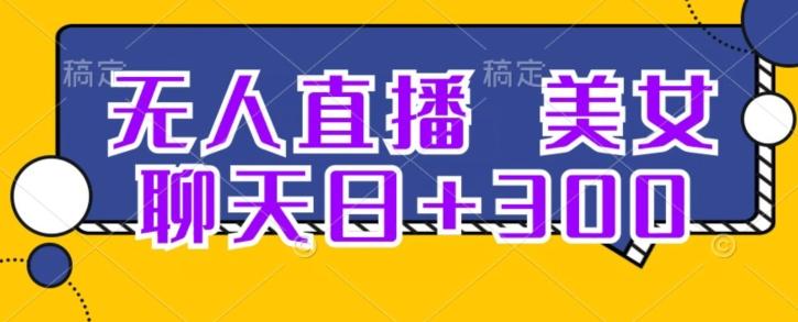 无人直播，美女聊天日+300-轻创副业圈