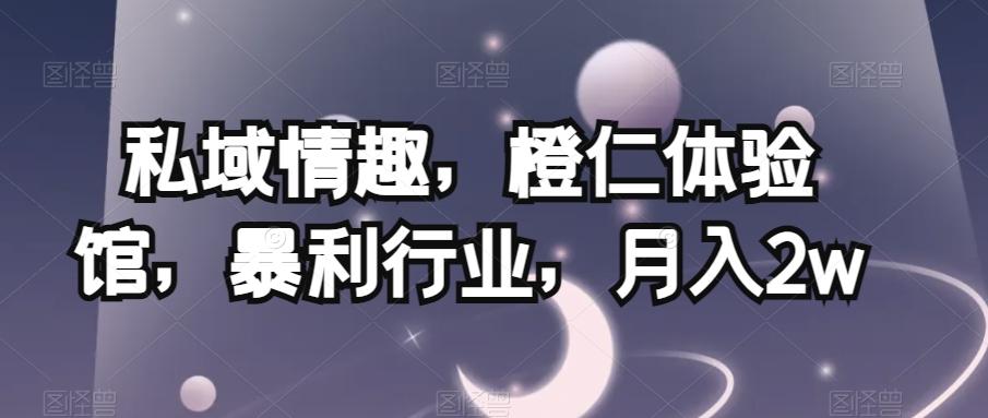 私域情趣，橙仁体验馆，暴利行业，月入2w【揭秘】-轻创副业圈