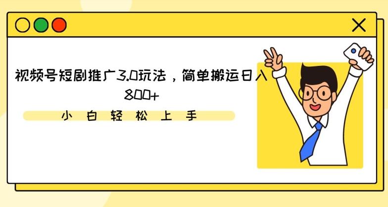 视频号短剧推广3.0玩法，简单搬运日入800+【揭秘】-轻创副业圈