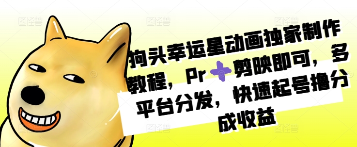 狗头幸运星动画独家制作教程，Pr➕剪映即可，多平台分发，快速起号撸分成收益-轻创副业圈
