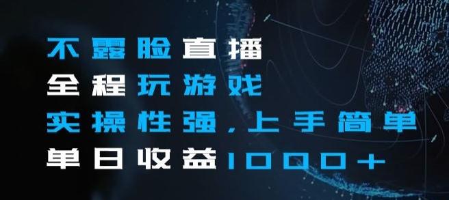 不露脸直播全程玩游戏，实操性强，上手简单，单日收益1000+【揭秘】-轻创副业圈