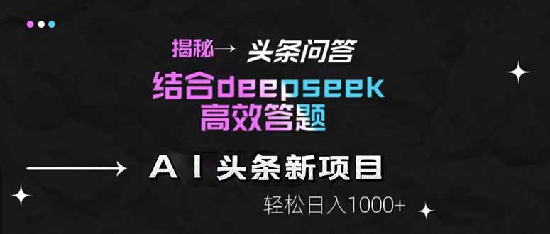 揭秘头条问答新玩法！结合deepseek高效答题，轻松日入1000+-轻创副业圈