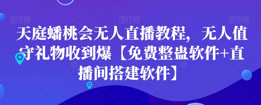 天庭蟠桃会无人直播教程，无人值守礼物收到爆【免费整蛊软件+直播间搭建软件】-轻创副业圈