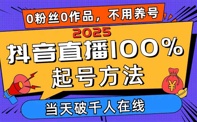 2025抖音直播100%起号方法，0粉丝0作品当天破千人在线 可配合多种变现方式-轻创副业圈