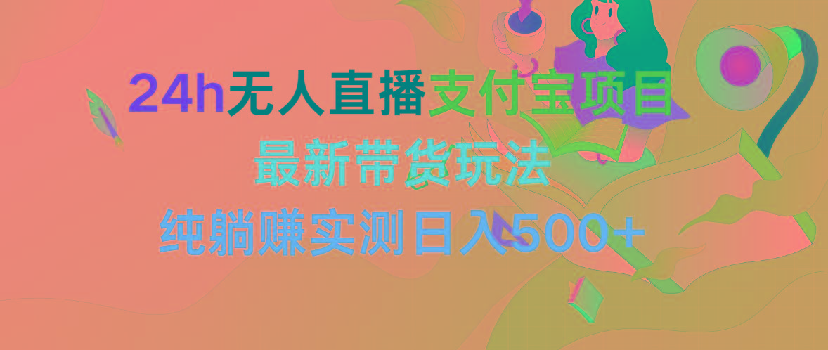 (9934期)24h无人直播支付宝项目，最新带货玩法，纯躺赚实测日入500+-轻创副业圈
