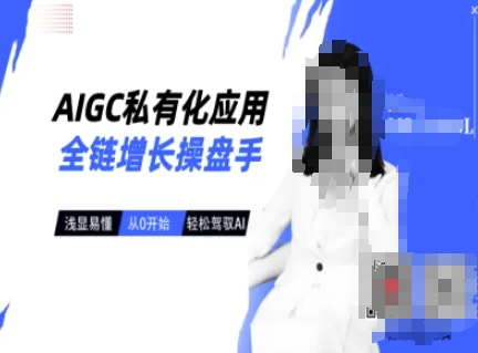 AIGC私有化应用全链增长操盘手，浅显易懂，从0开始轻松，驾驭AI-轻创副业圈