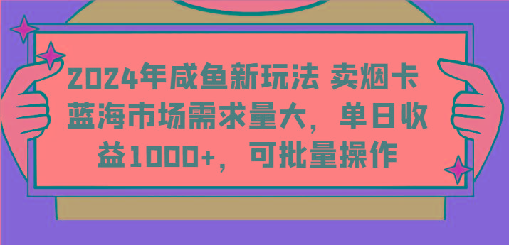 2024年咸鱼新玩法 卖烟卡 蓝海市场需求量大，单日收益1000+，可批量操作-轻创副业圈