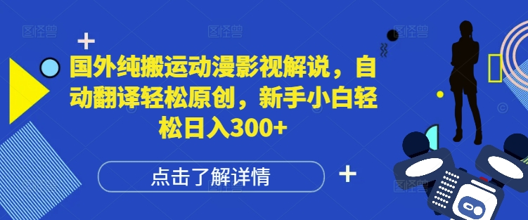 国外纯搬运动漫影视解说，自动翻译轻松原创，新手小白轻松日入300+【揭秘】-轻创副业圈