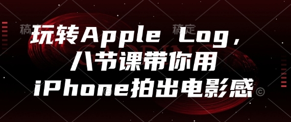 玩转Apple Log，八节课带你用iPhone拍出电影感-轻创副业圈
