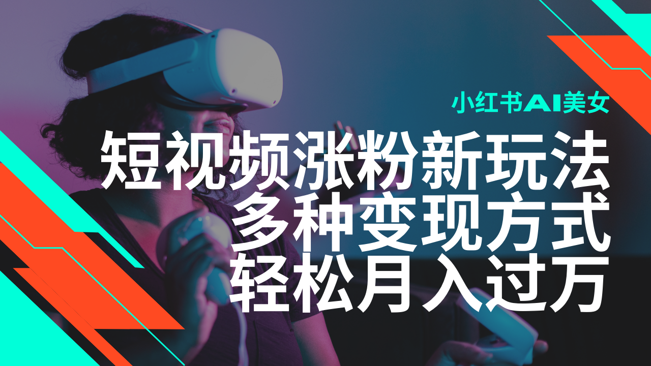 最新风口蓝海项目，小红书AI美女短视频涨粉玩法，多种变现方式轻松月入过万-轻创副业圈