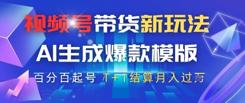 视频号带货新玩法，AI生成，百分百原创爆款模版，百分百起号，高佣商品T+1结算月入过W【揭秘】-轻创副业圈