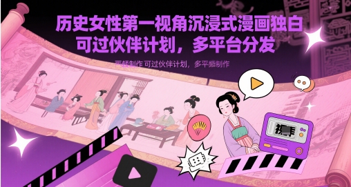 历史女性第一视角沉浸式漫画独白解说视频制作，可过伙伴计划，多平台分发-轻创副业圈