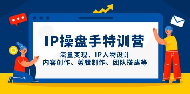 IP流量操盘手线上训练营，流量变现、IP人物设计、内容创作、剪辑、团队搭建等(更新)-轻创副业圈