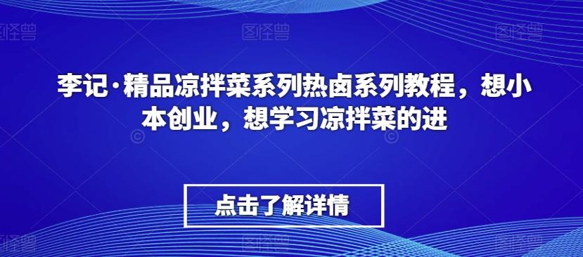 李记·精品凉拌菜系列热卤系列教程，想小本创业，想学习凉拌菜的进-轻创副业圈