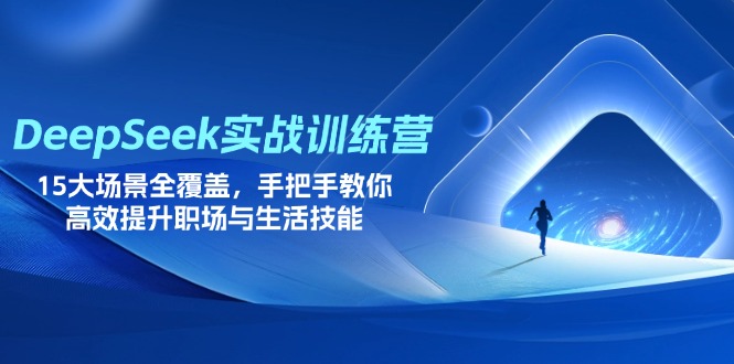 DeepSeek实战训练营，15大场景全覆盖，手把手教你高效提升职场与生活技能-轻创副业圈