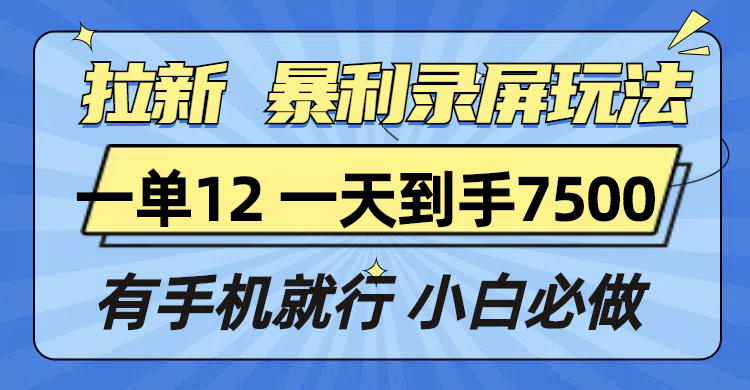 拉新暴利录屏玩法，一单12块，一天到手7500，有手机就行-轻创副业圈
