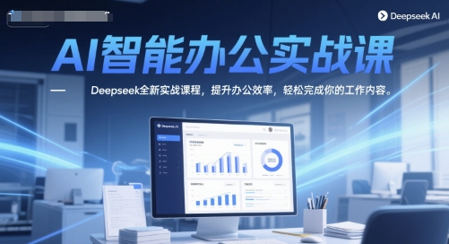 AI智能办公实战课，Deepseek全新实战课程，提升办公效率，轻松完成你的工作内容-轻创副业圈