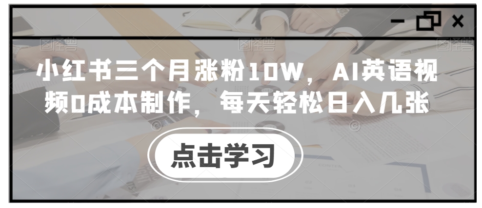 小红书三个月涨粉10W，AI英语视频0成本制作，每天轻松日入几张【揭秘】-轻创副业圈