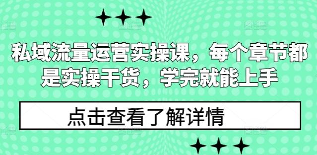 私域流量运营实操课，每个章节都是实操干货，学完就能上手-轻创副业圈