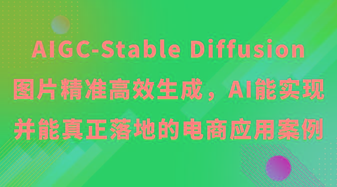 AIGC-Stable Diffusion图片精准高效生成，AI能实现并能真正落地的电商应用案例-轻创副业圈