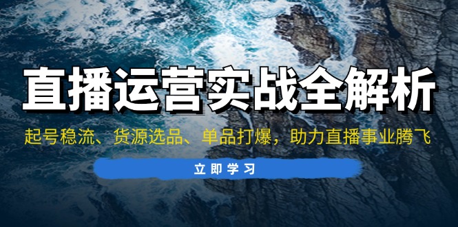 直播运营实战全解析：起号稳流、货源选品、单品打爆，助力直播事业腾飞-轻创副业圈