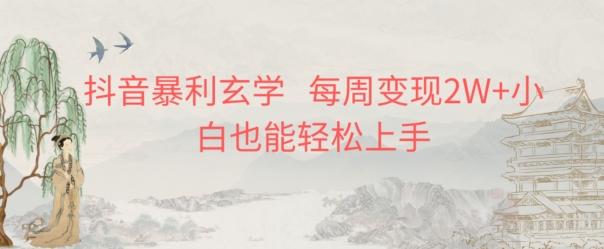 抖音暴利玄学，每周变现2W+小白也能轻松上手-轻创副业圈