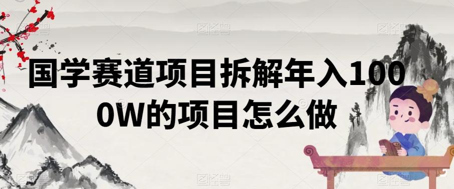 国学赛道项目拆解年入1000W的项目怎么做-轻创副业圈