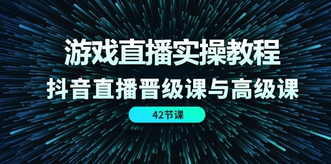 游戏直播实操教程，抖音直播晋级课与高级课(42节-轻创副业圈