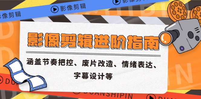 影像剪辑进阶指南，涵盖节奏把控、废片改造、情绪表达、字幕设计等-轻创副业圈