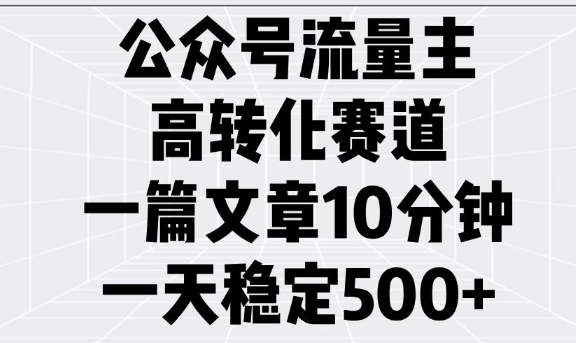 公众号流量主高转化赛道，一篇文章10分钟，一天稳定5张-轻创副业圈