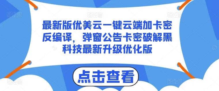 最新版优美云一键云端加卡密反编译，弹窗公告卡密破解黑科技最新升级优化版【揭秘】-轻创副业圈