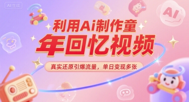 利用Ai制作童年回忆视频，真实还原引爆流量，单日变现多张-轻创副业圈