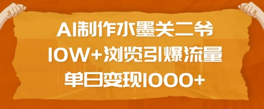 AI制作水墨关二爷，10W+浏览引爆流量，单日变现1k-轻创副业圈