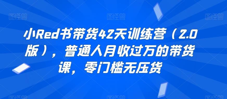 小Red书带货42天训练营(2.0版)，普通人月收过万的带货课，零门槛无压货-轻创副业圈