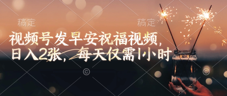 视频号发早安祝福视频，日入2张，每天仅需1小时-轻创副业圈