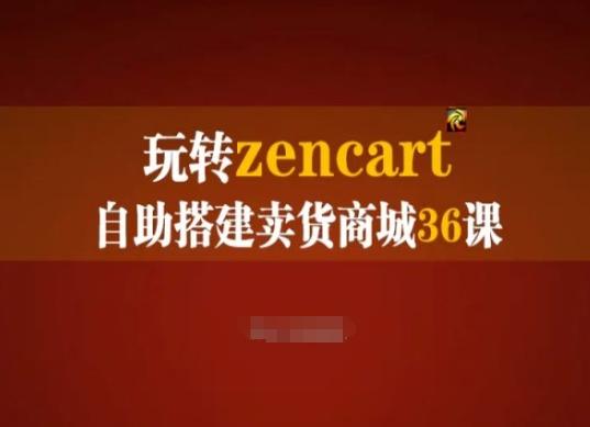 玩转zencart自助搭建卖货商城36课，zencart外贸建站完全实操手册-轻创副业圈