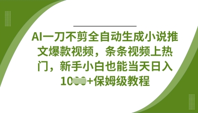 AI一刀不剪全自动生成小说推文爆款视频，条条视频上热门，新手小白也能当天日入数张-轻创副业圈