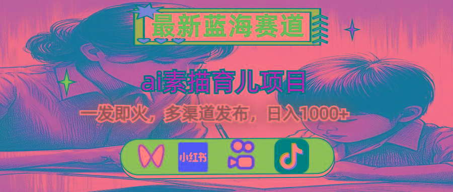最新蓝海赛道，ai素描育儿项目，一发即火，多渠道发布，日入1000+-轻创副业圈
