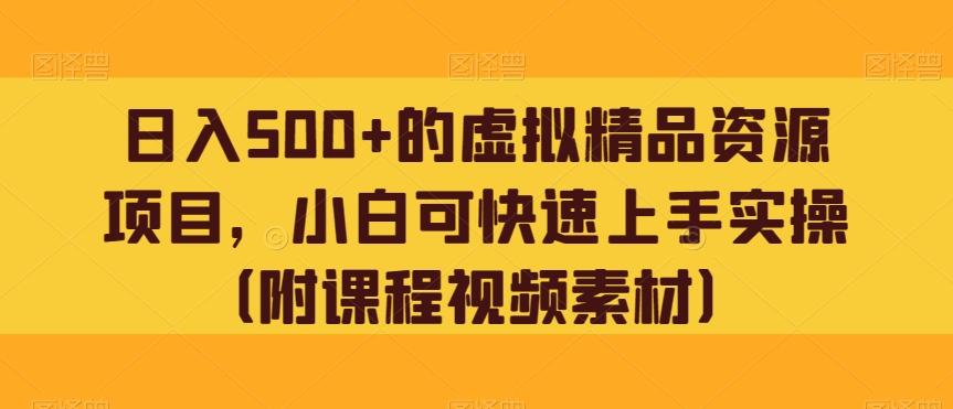 日入500+的虚拟精品资源项目，小白可快速上手实操（附课程视频素材）-轻创副业圈